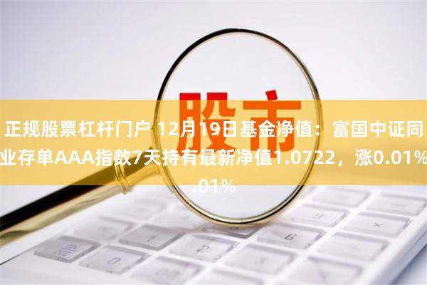 正规股票杠杆门户 12月19日基金净值：富国中证同业存单AA