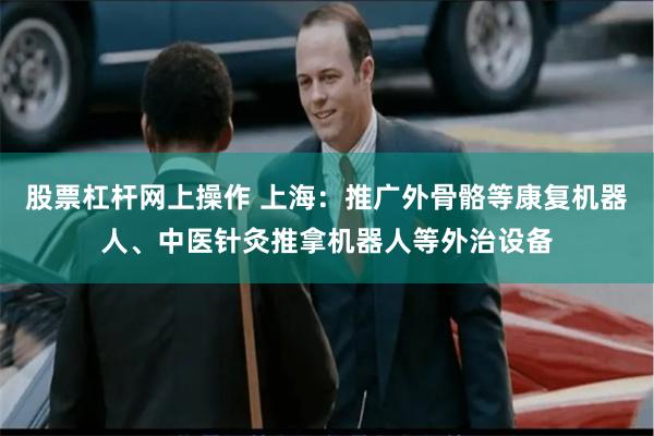 股票杠杆网上操作 上海：推广外骨骼等康复机器人、中医针灸推拿