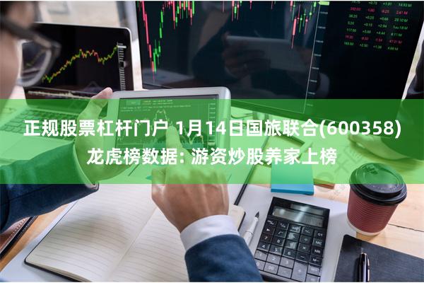 正规股票杠杆门户 1月14日国旅联合(600358)龙虎榜数